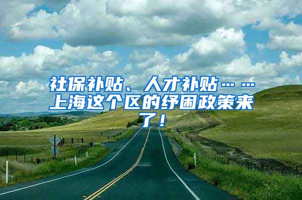 社保补贴、人才补贴……上海这个区的纾困政策来了！