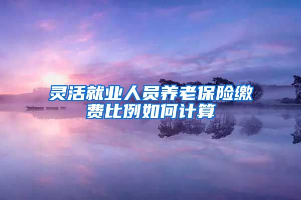 灵活就业人员养老保险缴费比例如何计算