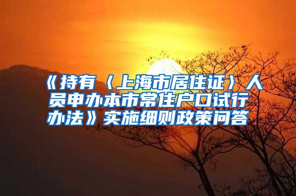 《持有〈上海市居住证〉人员申办本市常住户口试行办法》实施细则政策问答