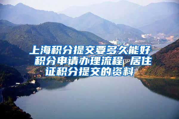 上海积分提交要多久能好 积分申请办理流程 居住证积分提交的资料