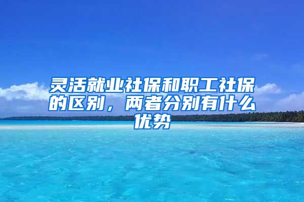 灵活就业社保和职工社保的区别，两者分别有什么优势