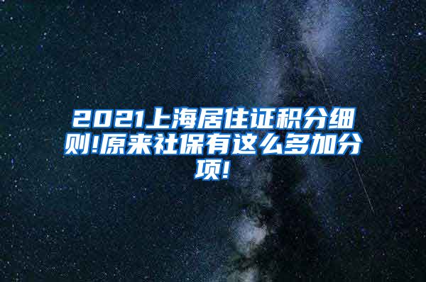 2021上海居住证积分细则!原来社保有这么多加分项!