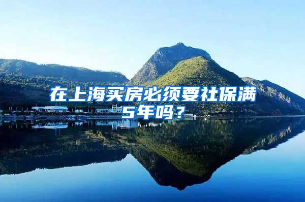 在上海买房必须要社保满5年吗？