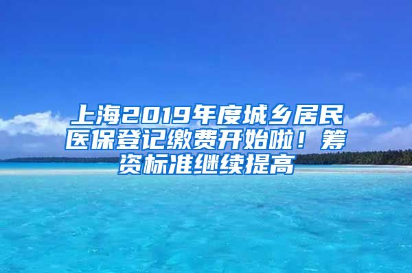 上海2019年度城乡居民医保登记缴费开始啦！筹资标准继续提高