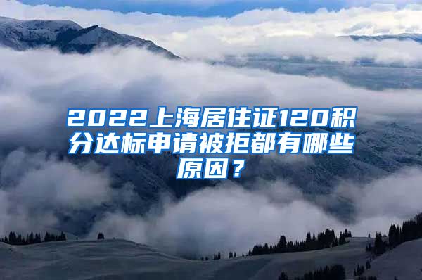 2022上海居住证120积分达标申请被拒都有哪些原因？
