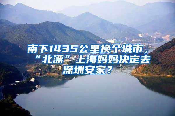 南下1435公里换个城市，“北漂”上海妈妈决定去深圳安家？
