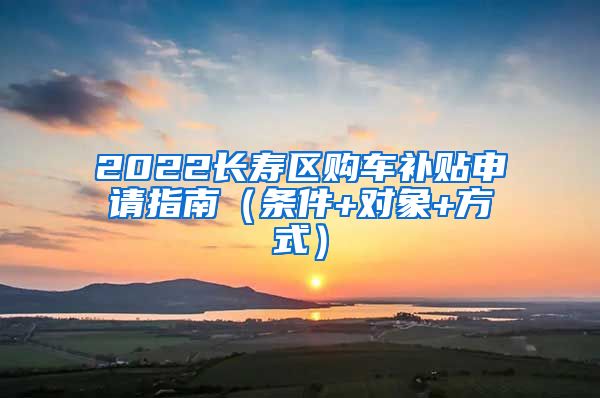 2022长寿区购车补贴申请指南（条件+对象+方式）