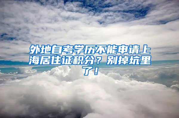 外地自考学历不能申请上海居住证积分？别掉坑里了！