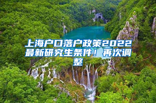 上海户口落户政策2022最新研究生条件！再次调整