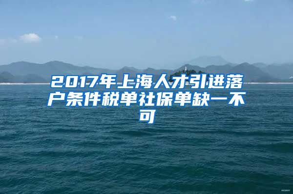 2017年上海人才引进落户条件税单社保单缺一不可
