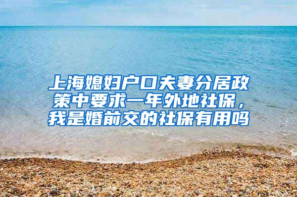 上海媳妇户口夫妻分居政策中要求一年外地社保，我是婚前交的社保有用吗