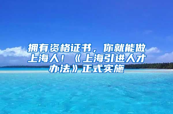 拥有资格证书，你就能做上海人！《上海引进人才办法》正式实施