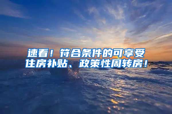 速看！符合条件的可享受住房补贴、政策性周转房！