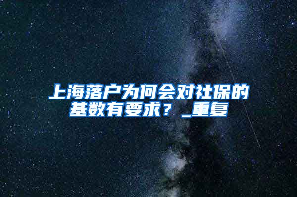 上海落户为何会对社保的基数有要求？_重复