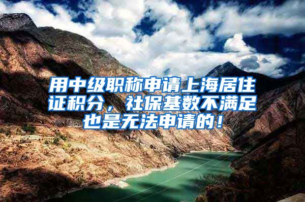 用中级职称申请上海居住证积分，社保基数不满足也是无法申请的！