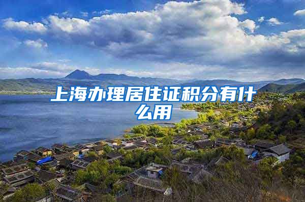 上海办理居住证积分有什么用