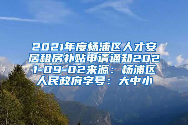 2021年度杨浦区人才安居租房补贴申请通知2021-09-02来源：杨浦区人民政府字号：大中小