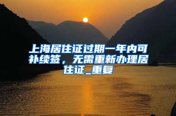 上海居住证过期一年内可补续签，无需重新办理居住证_重复