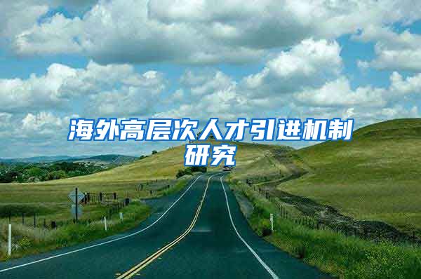 海外高层次人才引进机制研究