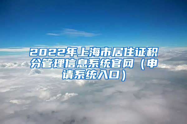 2022年上海市居住证积分管理信息系统官网（申请系统入口）