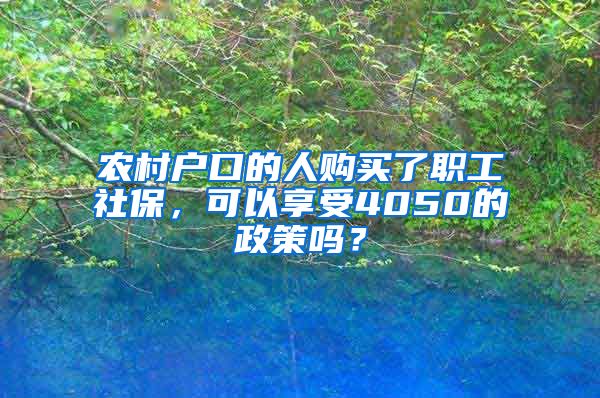 农村户口的人购买了职工社保，可以享受4050的政策吗？