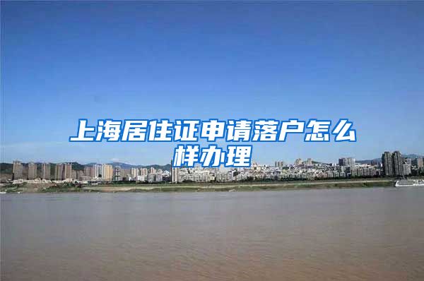 上海居住证申请落户怎么样办理