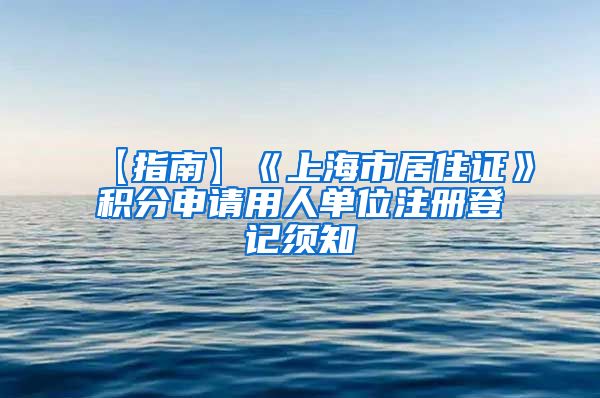 【指南】《上海市居住证》积分申请用人单位注册登记须知