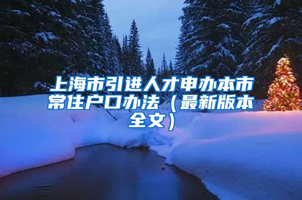 上海市引进人才申办本市常住户口办法（最新版本全文）