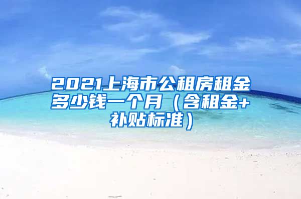 2021上海市公租房租金多少钱一个月（含租金+补贴标准）