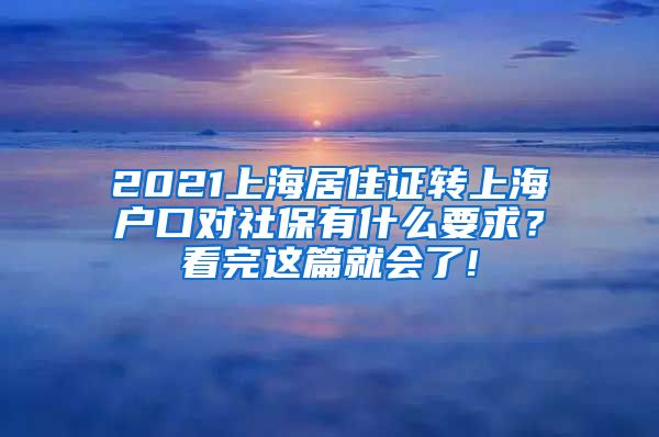 2021上海居住证转上海户口对社保有什么要求？看完这篇就会了!