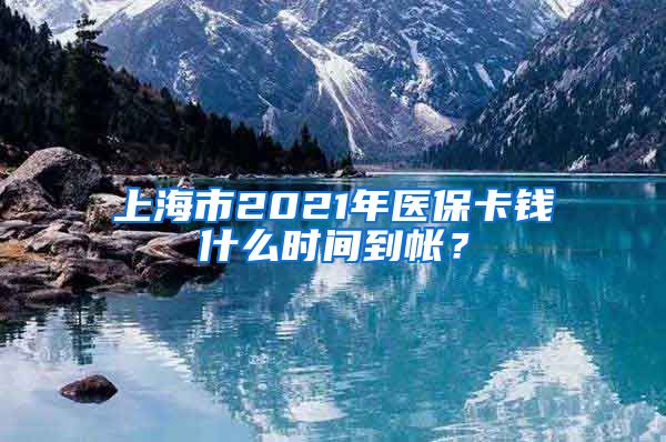 上海市2021年医保卡钱什么时间到帐？