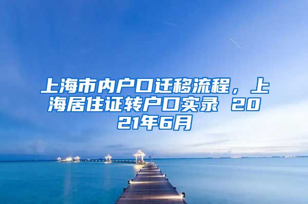 上海市内户口迁移流程，上海居住证转户口实录 2021年6月