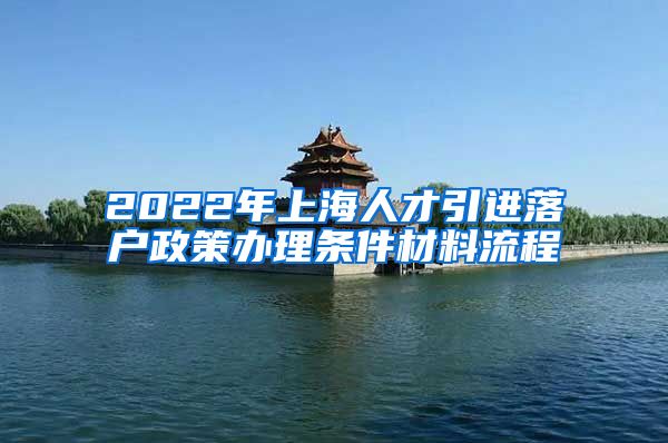 2022年上海人才引进落户政策办理条件材料流程