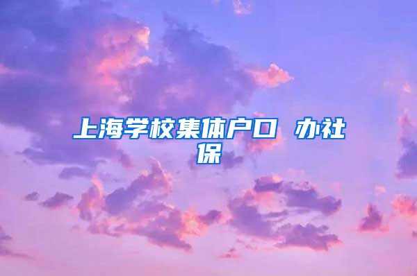 上海学校集体户口 办社保