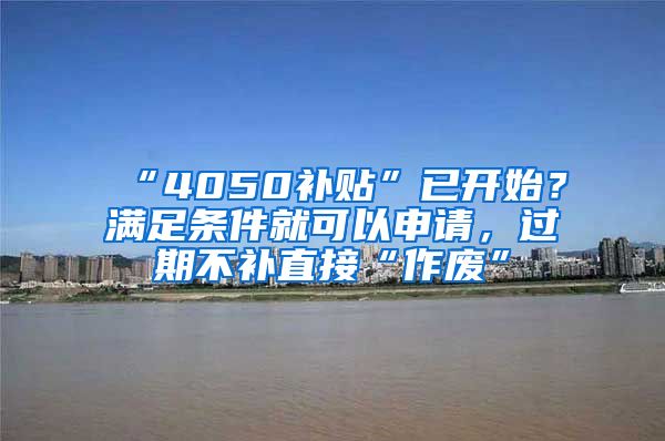 “4050补贴”已开始？满足条件就可以申请，过期不补直接“作废”