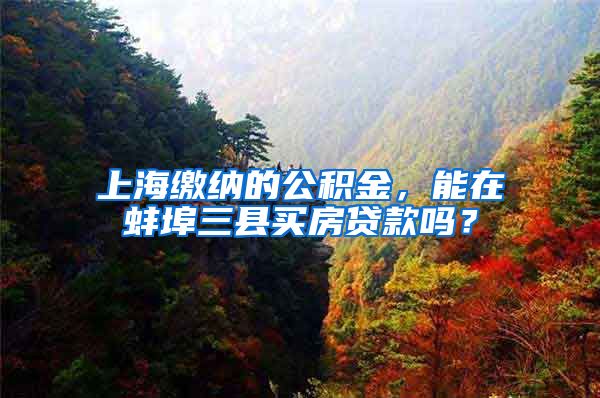 上海缴纳的公积金，能在蚌埠三县买房贷款吗？