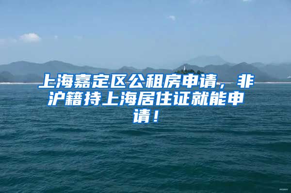 上海嘉定区公租房申请，非沪籍持上海居住证就能申请！