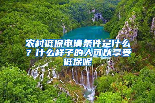 农村低保申请条件是什么？什么样子的人可以享受低保呢