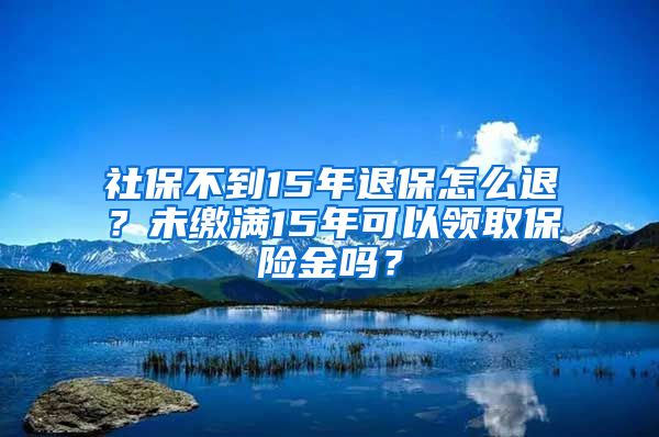 社保不到15年退保怎么退？未缴满15年可以领取保险金吗？