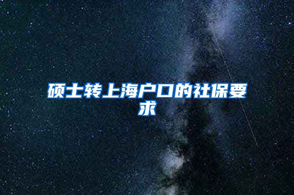 硕士转上海户口的社保要求