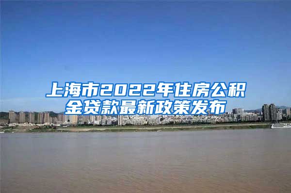 上海市2022年住房公积金贷款最新政策发布