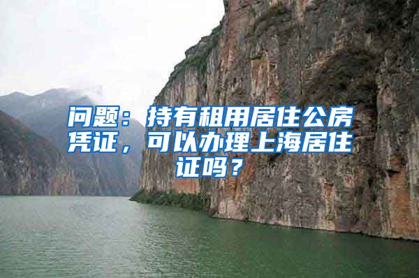 问题：持有租用居住公房凭证，可以办理上海居住证吗？