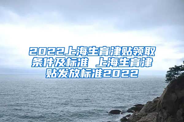 2022上海生育津贴领取条件及标准 上海生育津贴发放标准2022