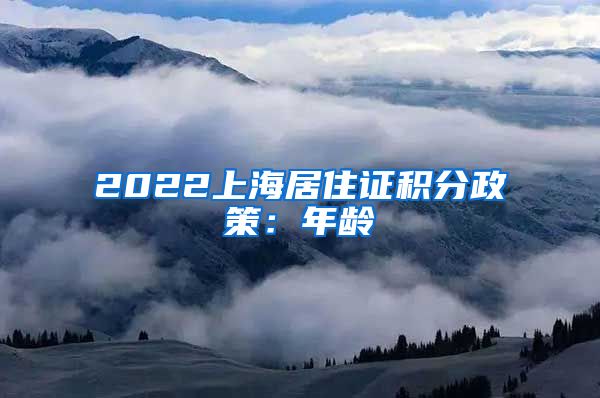 2022上海居住证积分政策：年龄