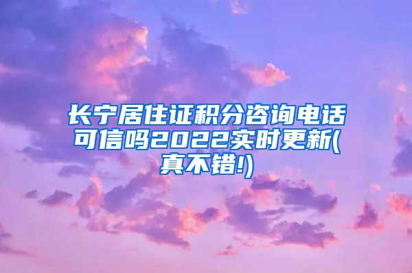 长宁居住证积分咨询电话可信吗2022实时更新(真不错!)