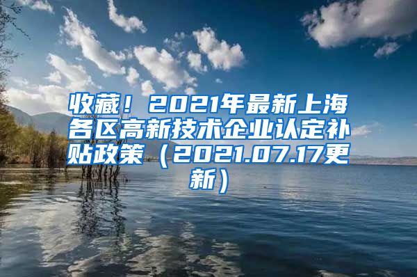 收藏！2021年最新上海各区高新技术企业认定补贴政策（2021.07.17更新）