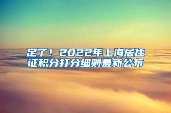 定了！2022年上海居住证积分打分细则最新公布