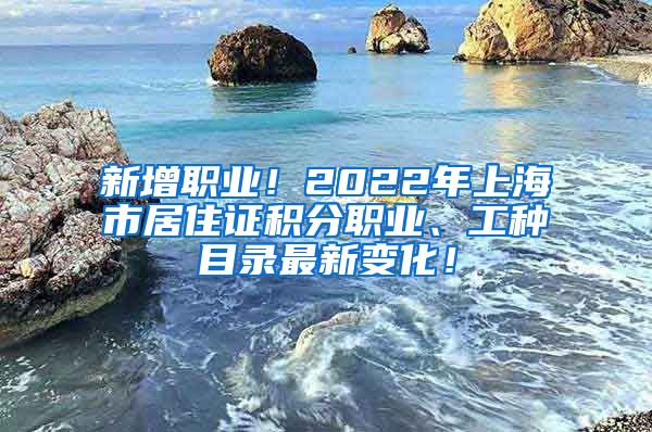 新增职业！2022年上海市居住证积分职业、工种目录最新变化！