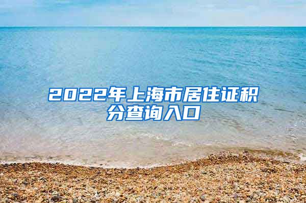 2022年上海市居住证积分查询入口