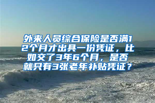 外来人员综合保险是否满12个月才出具一份凭证，比如交了3年6个月，是否就只有3张老年补贴凭证？